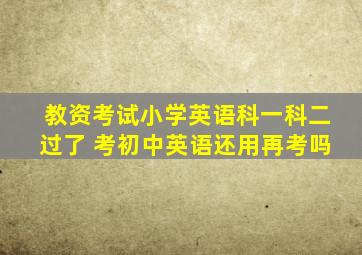 教资考试小学英语科一科二过了 考初中英语还用再考吗